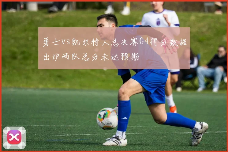 勇士vs凯尔特人总决赛G4得分数据出炉两队总分未达预期