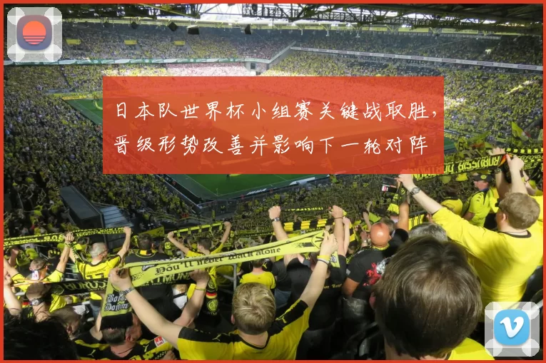 日本队世界杯小组赛关键战取胜，晋级形势改善并影响下一轮对阵