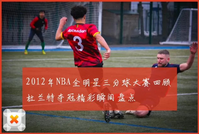 2012年NBA全明星三分球大赛回顾 杜兰特夺冠精彩瞬间盘点