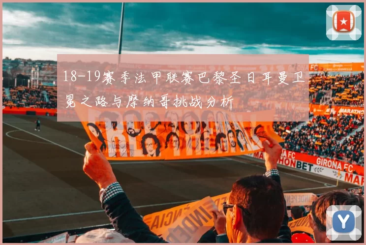 18-19赛季法甲联赛巴黎圣日耳曼卫冕之路与摩纳哥挑战分析