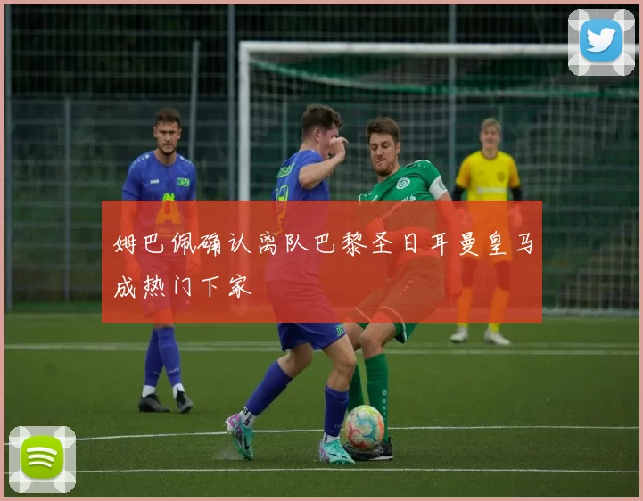 姆巴佩确认离队巴黎圣日耳曼皇马成热门下家