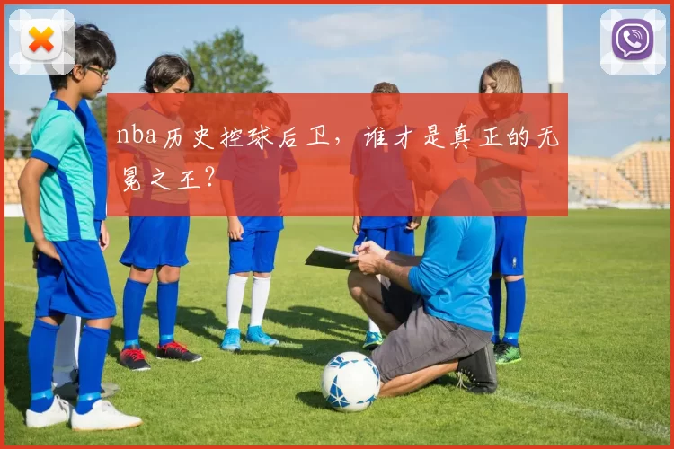 nba历史控球后卫，谁才是真正的无冕之王？