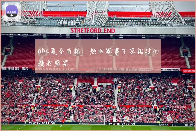 nba夏季直播：热血赛事不容错过的精彩盛宴