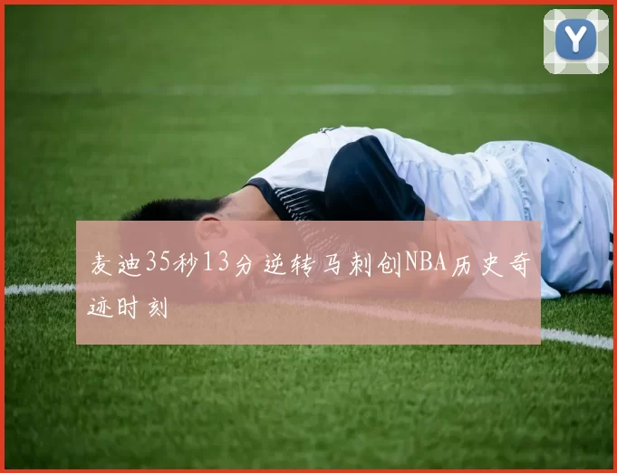 麦迪35秒13分逆转马刺创NBA历史奇迹时刻