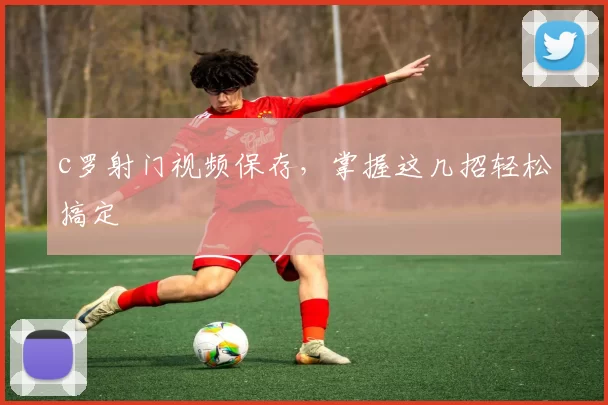c罗射门视频保存，掌握这几招轻松搞定