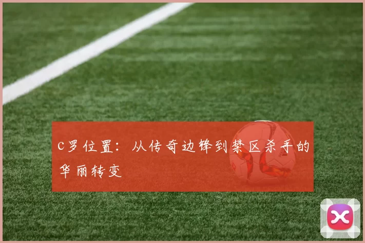 c罗位置：从传奇边锋到禁区杀手的华丽转变