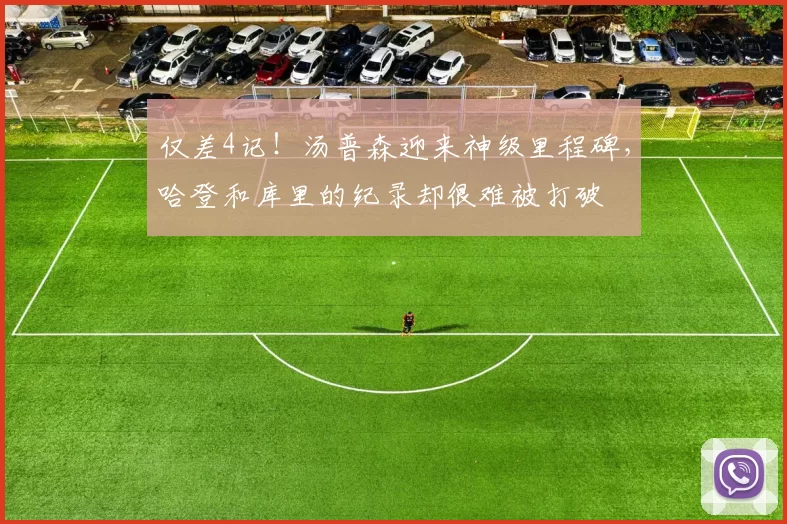 仅差4记！汤普森迎来神级里程碑，哈登和库里的纪录却很难被打破