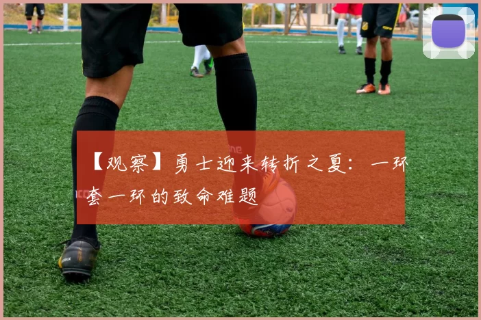 【观察】勇士迎来转折之夏：一环套一环的致命难题