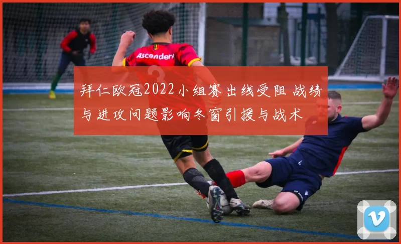 拜仁欧冠2022小组赛出线受阻 战绩与进攻问题影响冬窗引援与战术