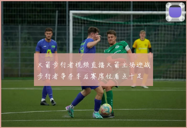 火箭步行者视频直播火箭主场迎战步行者争夺季后赛席位看点十足
