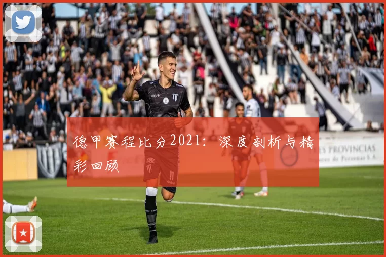 德甲赛程比分2021：深度剖析与精彩回顾