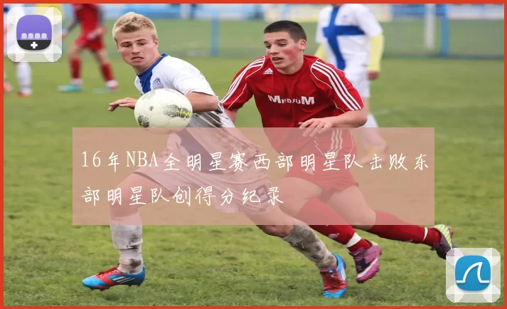 16年NBA全明星赛西部明星队击败东部明星队创得分纪录