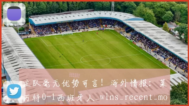 主队毫无优势可言！海外情报：莱万特0-1西班牙人_wins_recent_most