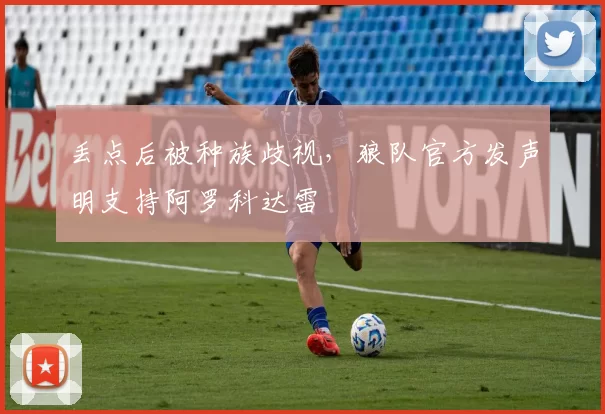 丢点后被种族歧视，狼队官方发声明支持阿罗科达雷