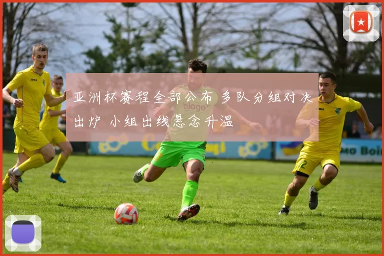 亚洲杯赛程全部公布 多队分组对决出炉 小组出线悬念升温