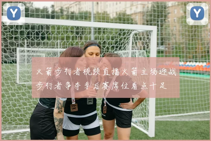 火箭步行者视频直播火箭主场迎战步行者争夺季后赛席位看点十足