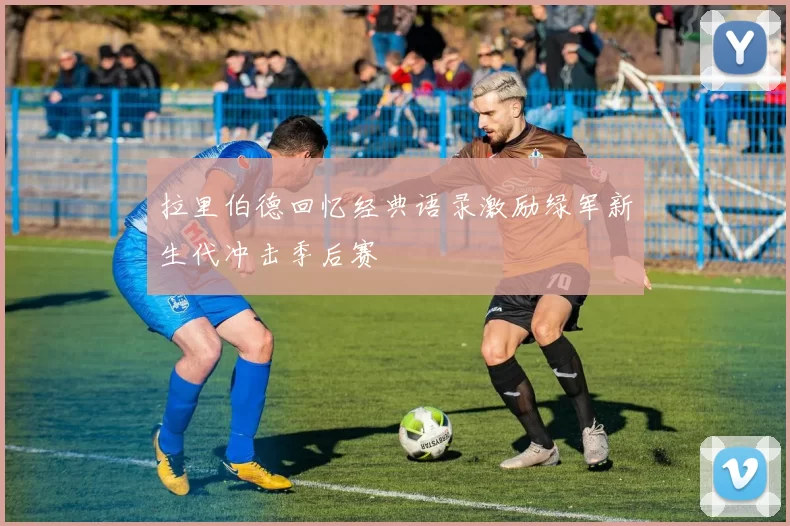 拉里伯德回忆经典语录激励绿军新生代冲击季后赛