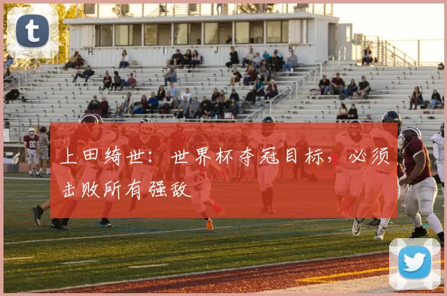 上田绮世：世界杯夺冠目标，必须击败所有强敌