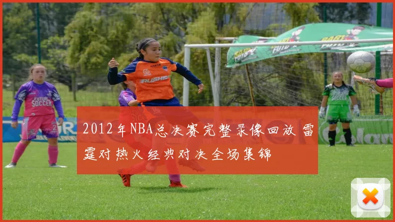 2012年NBA总决赛完整录像回放 雷霆对热火经典对决全场集锦