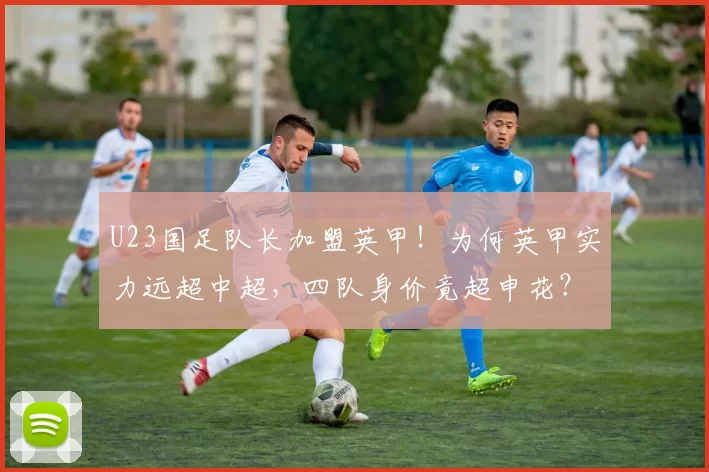 U23国足队长加盟英甲！为何英甲实力远超中超，四队身价竟超申花？_联赛_巴恩斯利_中国