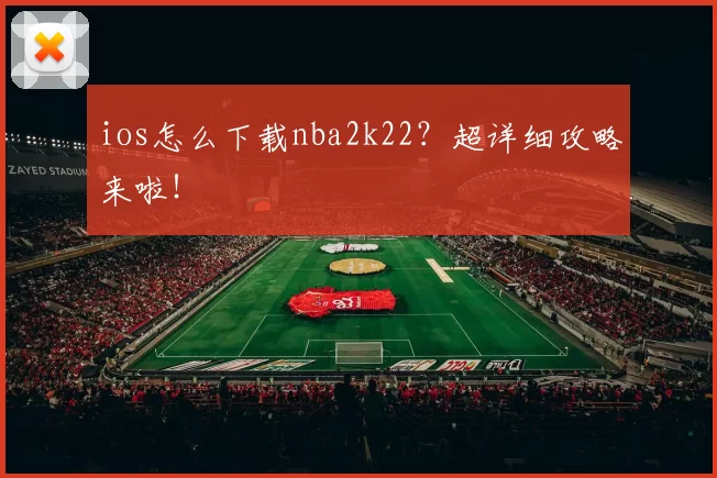 ios怎么下载nba2k22？超详细攻略来啦！