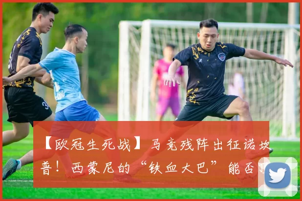 【欧冠生死战】马竞残阵出征诺坎普！西蒙尼的“铁血大巴”能否顶住巴萨青春风暴？
