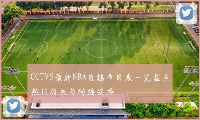 CCTV5最新NBA直播节目表一览盘点热门对决与转播安排