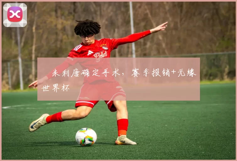 ​米利唐确定手术，赛季报销+无缘世界杯