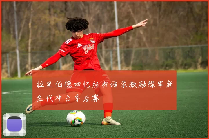 拉里伯德回忆经典语录激励绿军新生代冲击季后赛