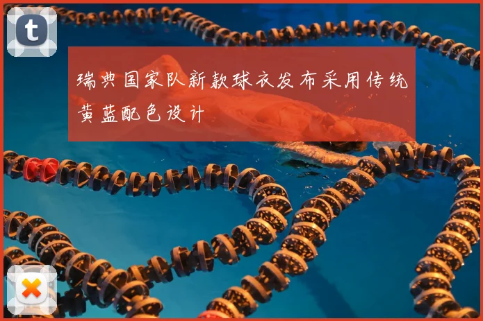 瑞典国家队新款球衣发布采用传统黄蓝配色设计