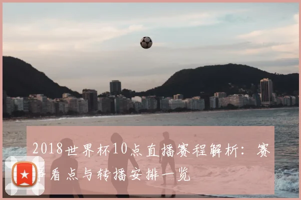 2018世界杯10点直播赛程解析：赛事看点与转播安排一览
