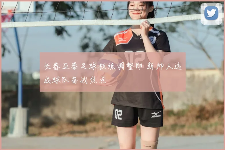 长春亚泰足球教练调整即 新帅人选成球队备战焦点