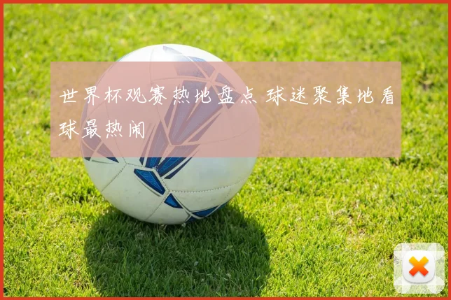 世界杯观赛热地盘点 球迷聚集地看球最热闹