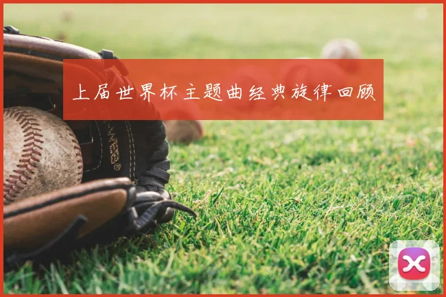 上届世界杯主题曲经典旋律回顾