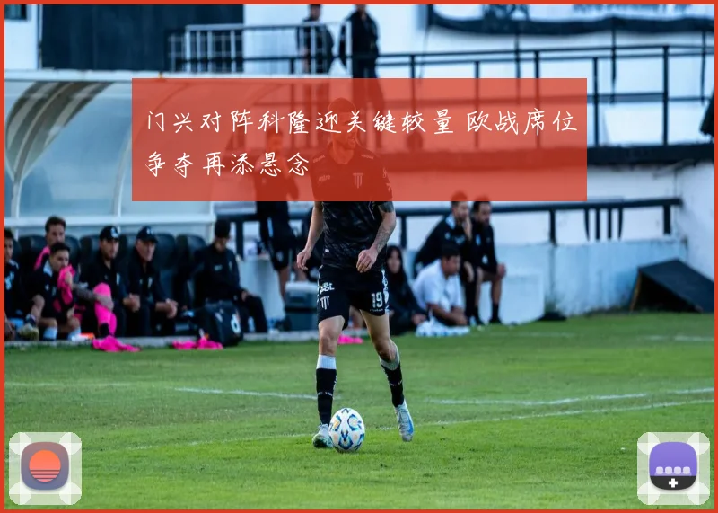门兴对阵科隆迎关键较量 欧战席位争夺再添悬念