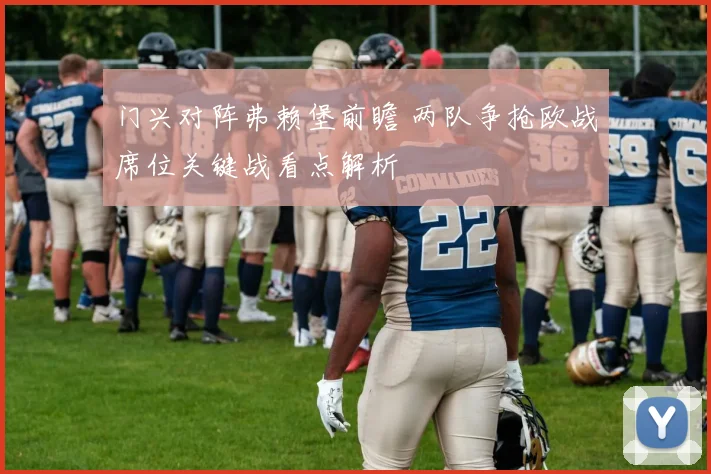 门兴对阵弗赖堡前瞻 两队争抢欧战席位关键战看点解析