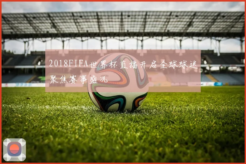 2018FIFA世界杯直播开启全球球迷聚焦赛事盛况