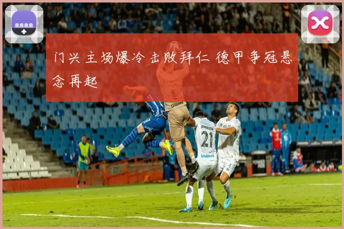 门兴主场爆冷击败拜仁 德甲争冠悬念再起